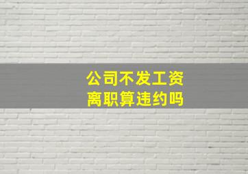 公司不发工资 离职算违约吗